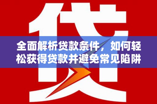 临沂全面解析贷款条件，如何轻松获得贷款并避免常见陷阱