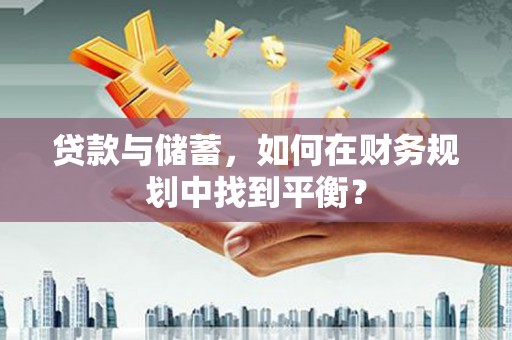 临沂贷款与储蓄，如何在财务规划中找到平衡？