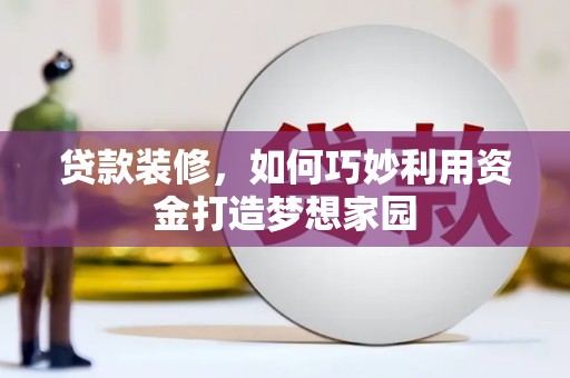 临沂贷款装修，如何巧妙利用资金打造梦想家园