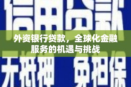 临沂外资银行贷款，全球化金融服务的机遇与挑战