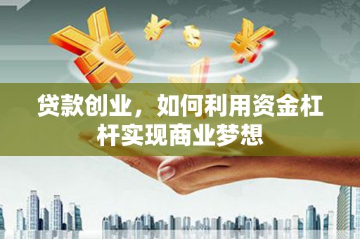 临沂贷款创业，如何利用资金杠杆实现商业梦想