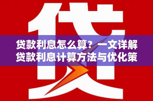 临沂贷款利息怎么算？一文详解贷款利息计算方法与优化策略