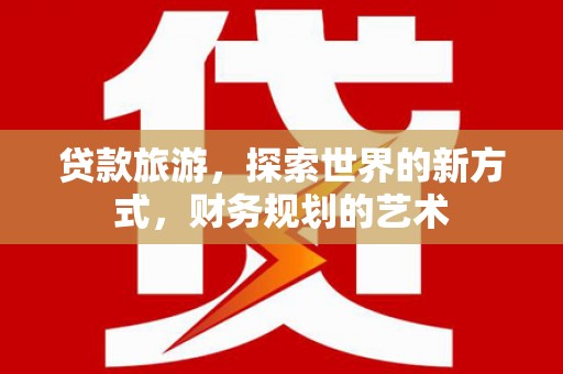 临沂贷款旅游，探索世界的新方式，财务规划的艺术