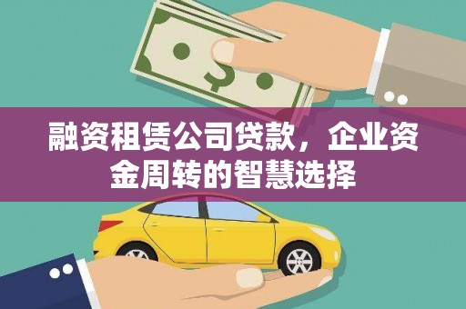 临沂融资租赁公司贷款，企业资金周转的智慧选择