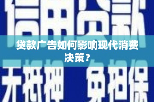 临沂贷款广告如何影响现代消费决策？