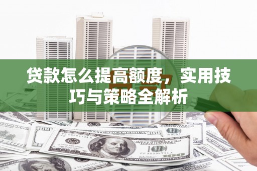 临沂贷款怎么提高额度，实用技巧与策略全解析
