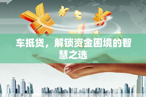 临沂车抵贷，解锁资金困境的智慧之选