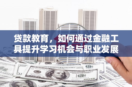 临沂贷款教育，如何通过金融工具提升学习机会与职业发展