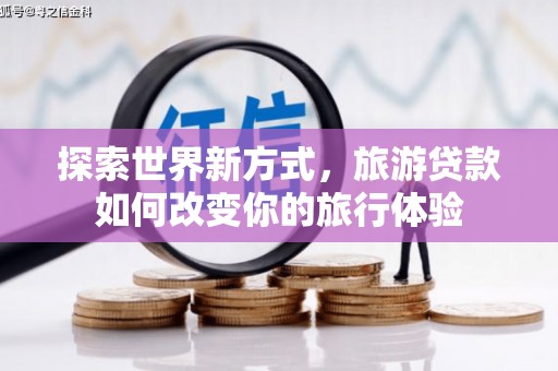 临沂探索世界新方式，旅游贷款如何改变你的旅行体验