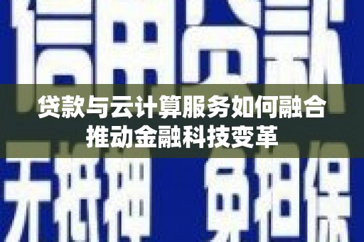 临沂贷款与云计算服务如何融合推动金融科技变革